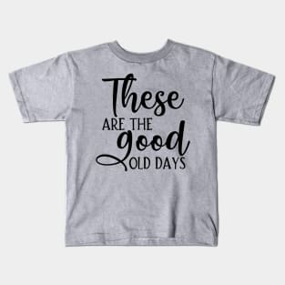 These are the good old days Kids T-Shirt